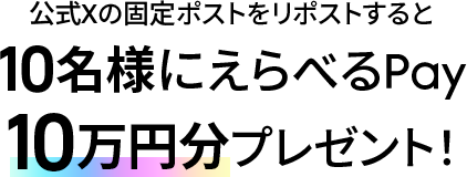 公式Xの固定ポストをリポストすると10名様にえらべるPay10万円分プレゼント！