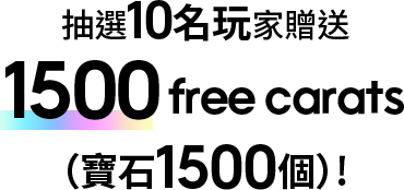 抽選10名玩家贈送<br>
1,500 free carats(寶石1500個)!