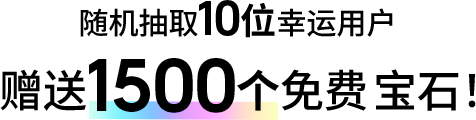 随机抽取10位幸运用户<br>赠送1500个免费宝石!